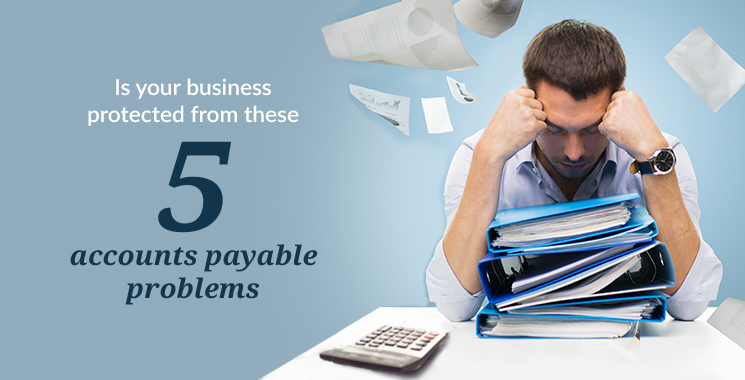 Is your business protected from these 5 accounts payable problems?
